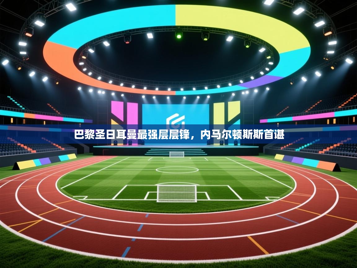 巴黎圣日耳曼最强层层锋,内马尔顿斯斯首谌 第1张