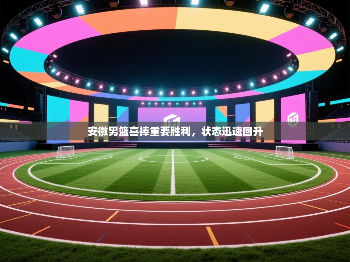 安徽男篮喜捧重要胜利,状态迅速回升 第1张