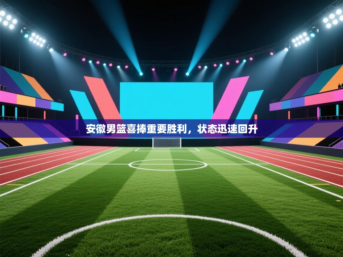 安徽男篮喜捧重要胜利,状态迅速回升 第2张