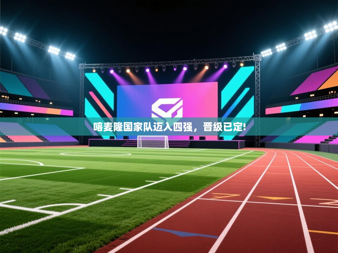 喀麦隆国家队迈入四强，晋级已定!  第1张